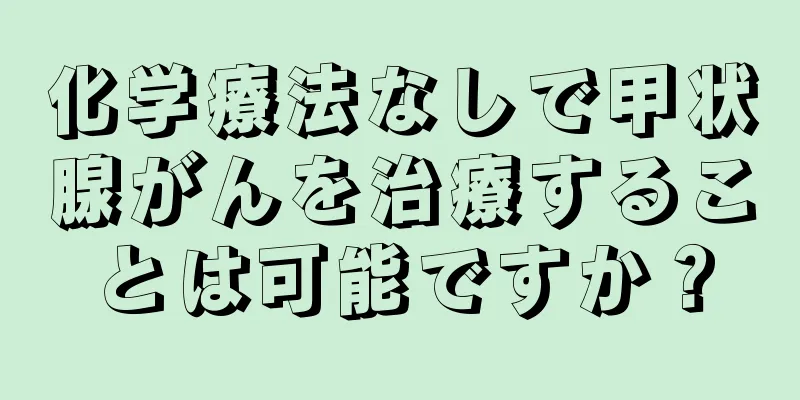 化学療法なしで甲状腺がんを治療することは可能ですか？