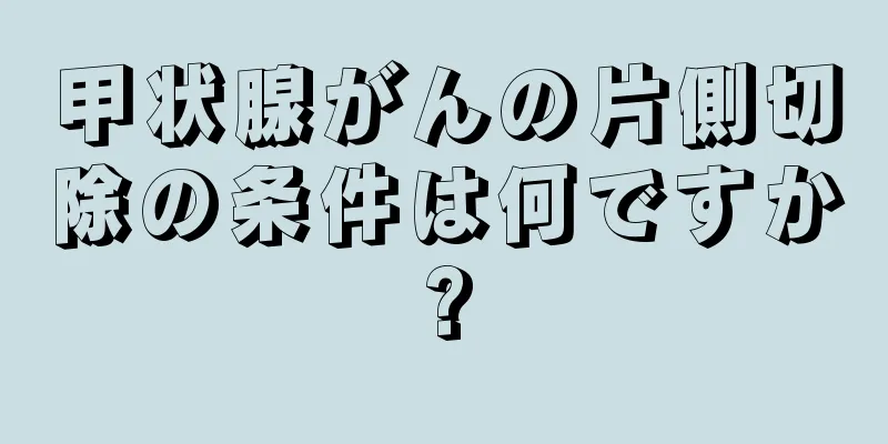 甲状腺がんの片側切除の条件は何ですか?