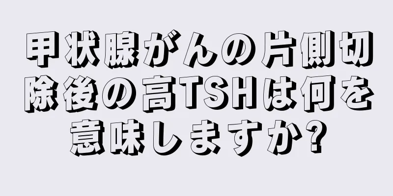 甲状腺がんの片側切除後の高TSHは何を意味しますか?