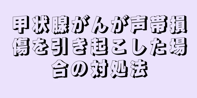 甲状腺がんが声帯損傷を引き起こした場合の対処法