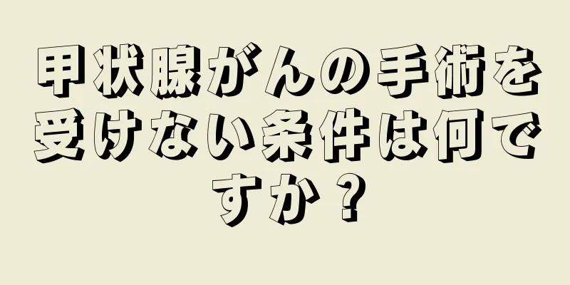 甲状腺がんの手術を受けない条件は何ですか？