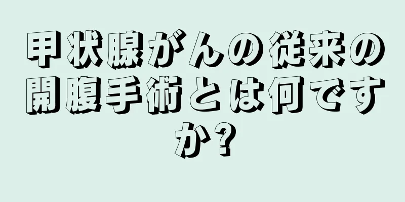 甲状腺がんの従来の開腹手術とは何ですか?