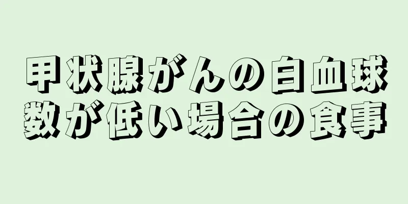 甲状腺がんの白血球数が低い場合の食事