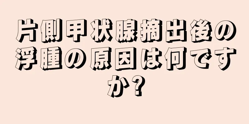 片側甲状腺摘出後の浮腫の原因は何ですか?