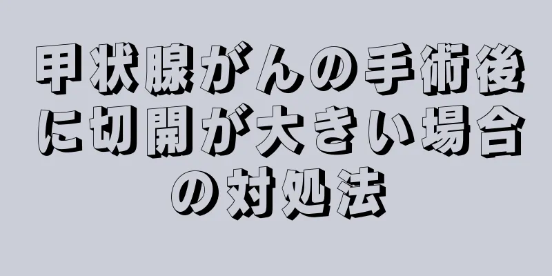 甲状腺がんの手術後に切開が大きい場合の対処法