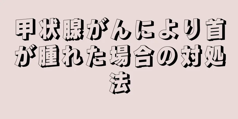 甲状腺がんにより首が腫れた場合の対処法
