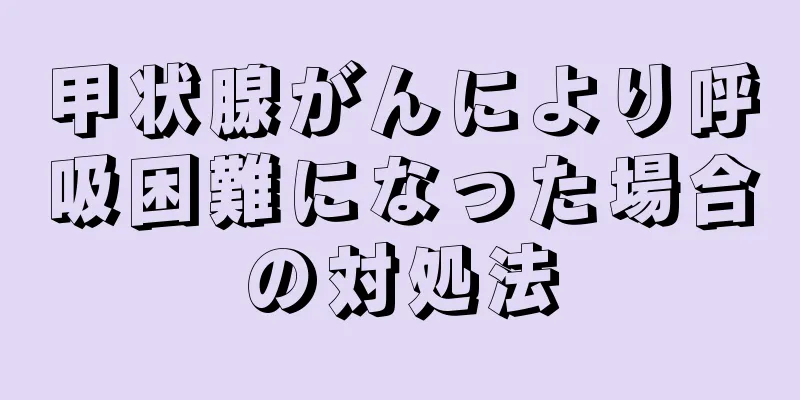 甲状腺がんにより呼吸困難になった場合の対処法