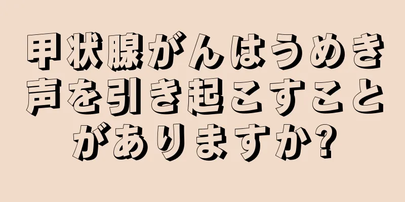 甲状腺がんはうめき声を引き起こすことがありますか?