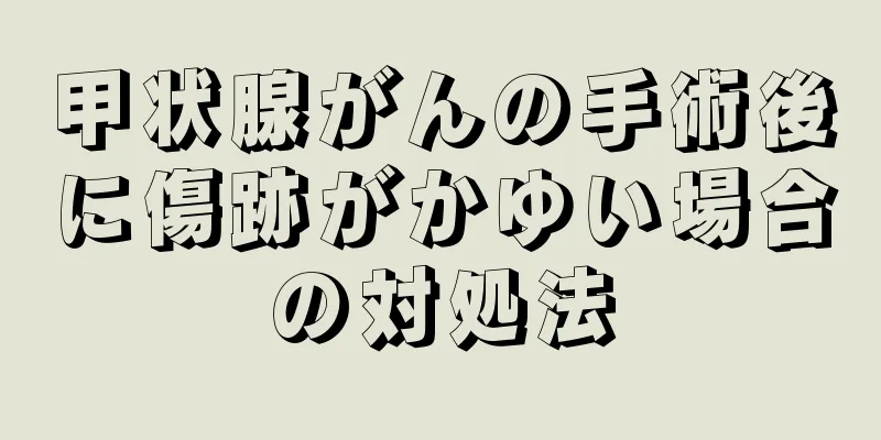 甲状腺がんの手術後に傷跡がかゆい場合の対処法
