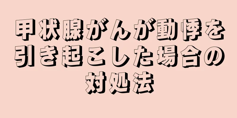 甲状腺がんが動悸を引き起こした場合の対処法