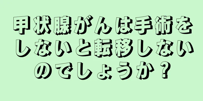 甲状腺がんは手術をしないと転移しないのでしょうか？