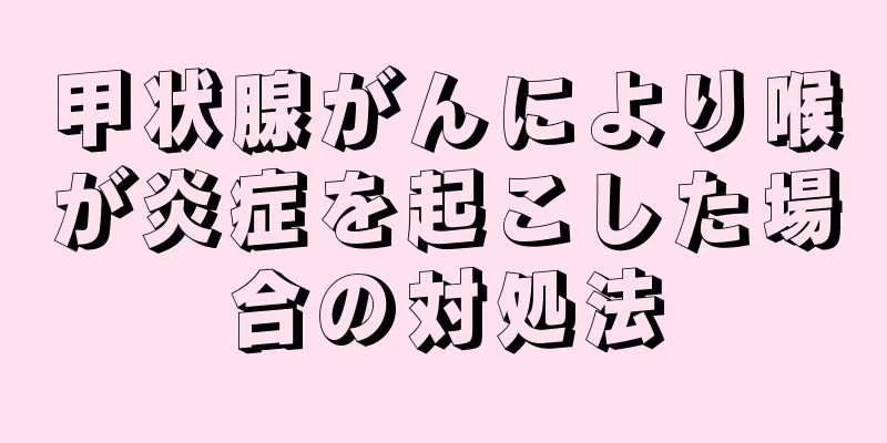 甲状腺がんにより喉が炎症を起こした場合の対処法