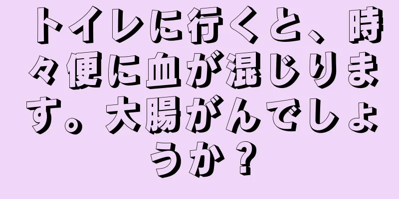 トイレに行くと、時々便に血が混じります。大腸がんでしょうか？