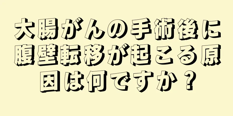 大腸がんの手術後に腹壁転移が起こる原因は何ですか？