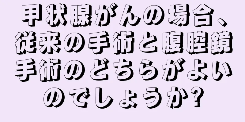 甲状腺がんの場合、従来の手術と腹腔鏡手術のどちらがよいのでしょうか?
