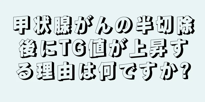 甲状腺がんの半切除後にTG値が上昇する理由は何ですか?