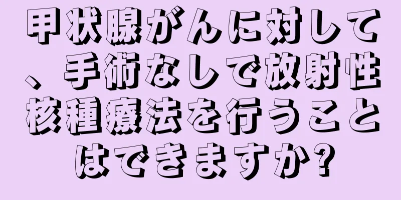 甲状腺がんに対して、手術なしで放射性核種療法を行うことはできますか?