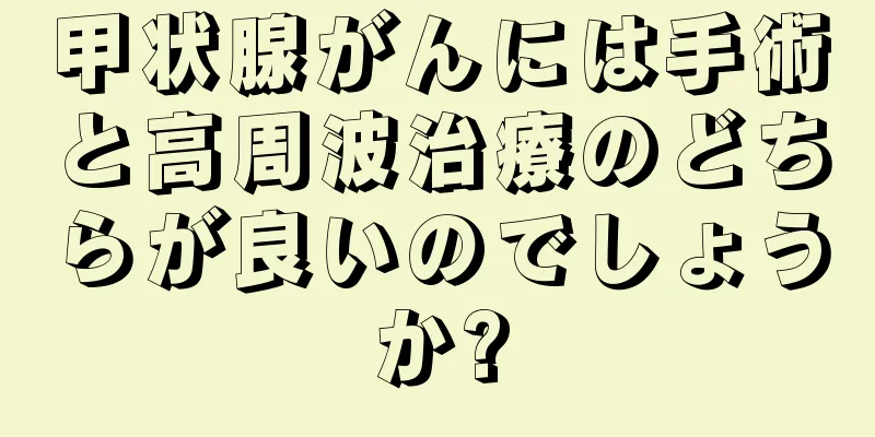 甲状腺がんには手術と高周波治療のどちらが良いのでしょうか?
