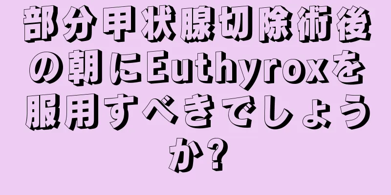 部分甲状腺切除術後の朝にEuthyroxを服用すべきでしょうか?