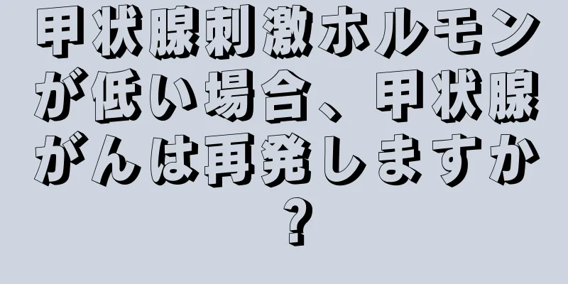 甲状腺刺激ホルモンが低い場合、甲状腺がんは再発しますか？