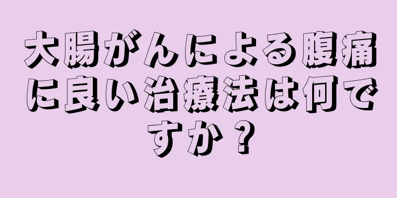 大腸がんによる腹痛に良い治療法は何ですか？