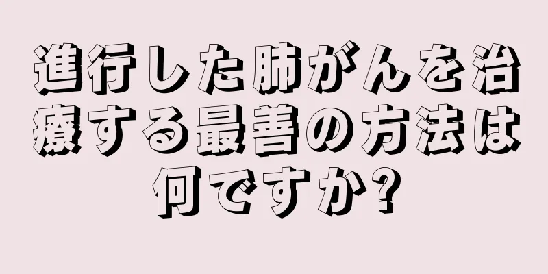 進行した肺がんを治療する最善の方法は何ですか?
