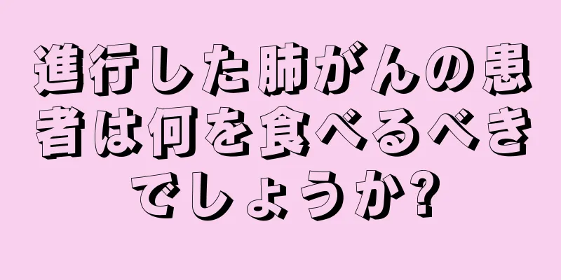 進行した肺がんの患者は何を食べるべきでしょうか?