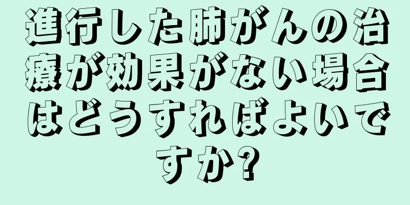 進行した肺がんの治療が効果がない場合はどうすればよいですか?