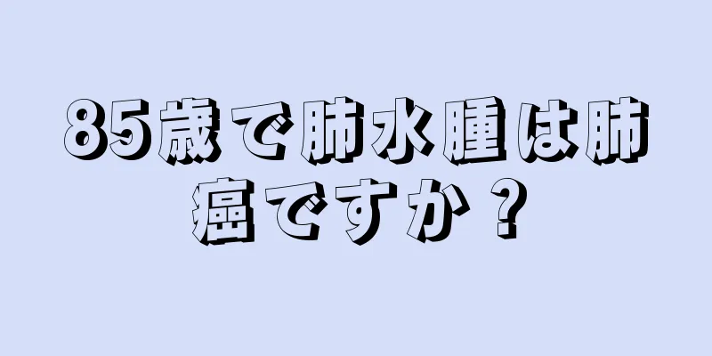 85歳で肺水腫は肺癌ですか？