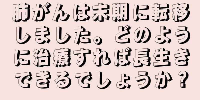 肺がんは末期に転移しました。どのように治療すれば長生きできるでしょうか？