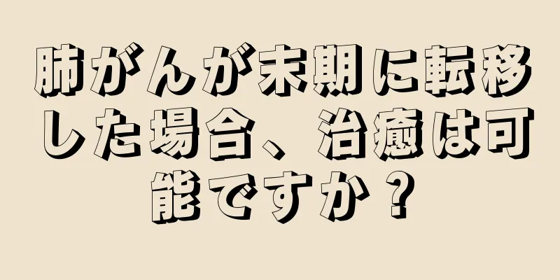 肺がんが末期に転移した場合、治癒は可能ですか？