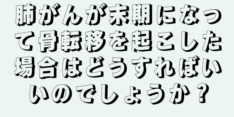 肺がんが末期になって骨転移を起こした場合はどうすればいいのでしょうか？
