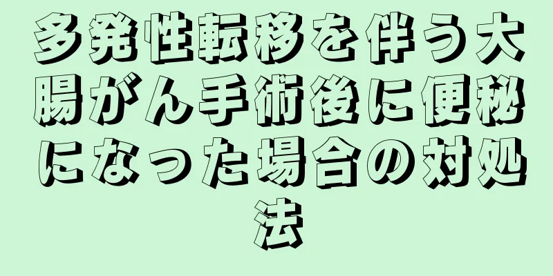 多発性転移を伴う大腸がん手術後に便秘になった場合の対処法
