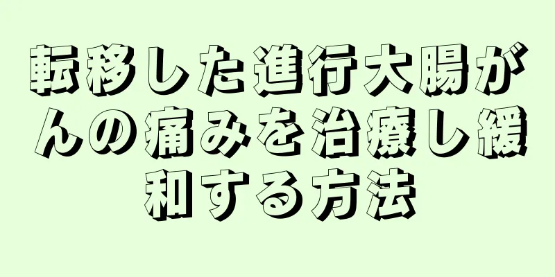 転移した進行大腸がんの痛みを治療し緩和する方法