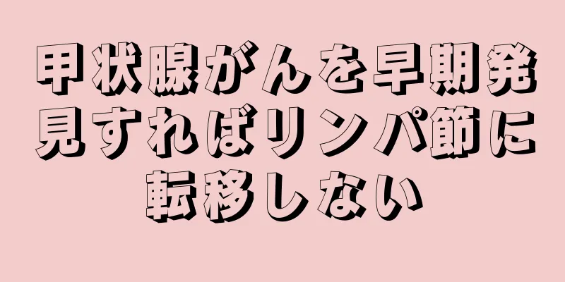 甲状腺がんを早期発見すればリンパ節に転移しない