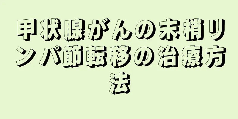 甲状腺がんの末梢リンパ節転移の治療方法