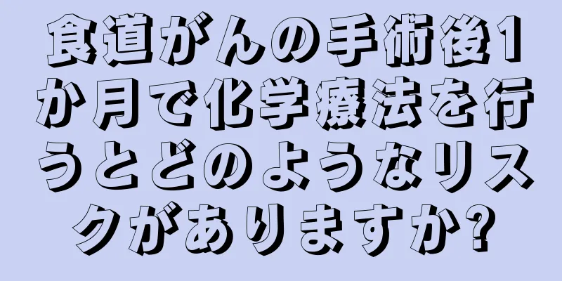 食道がんの手術後1か月で化学療法を行うとどのようなリスクがありますか?