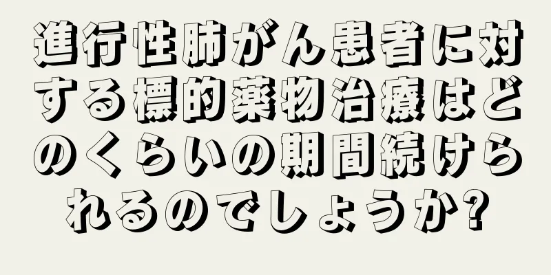 進行性肺がん患者に対する標的薬物治療はどのくらいの期間続けられるのでしょうか?