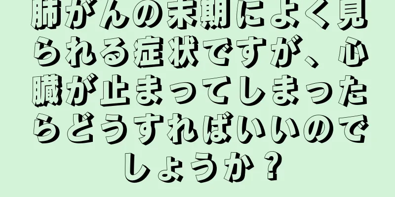 肺がんの末期によく見られる症状ですが、心臓が止まってしまったらどうすればいいのでしょうか？