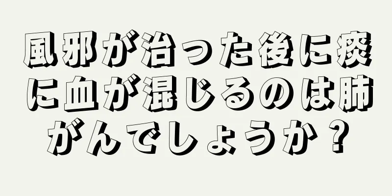 風邪が治った後に痰に血が混じるのは肺がんでしょうか？