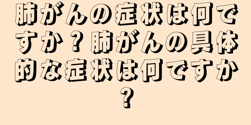 肺がんの症状は何ですか？肺がんの具体的な症状は何ですか?