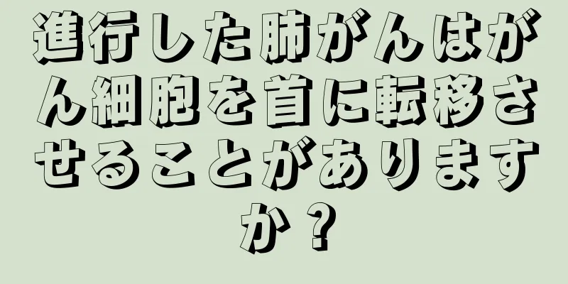 進行した肺がんはがん細胞を首に転移させることがありますか？