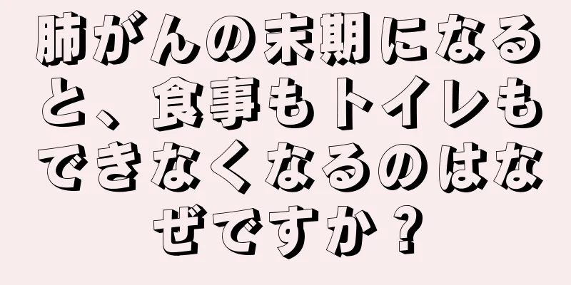 肺がんの末期になると、食事もトイレもできなくなるのはなぜですか？