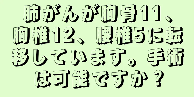 肺がんが胸骨11、胸椎12、腰椎5に転移しています。手術は可能ですか？