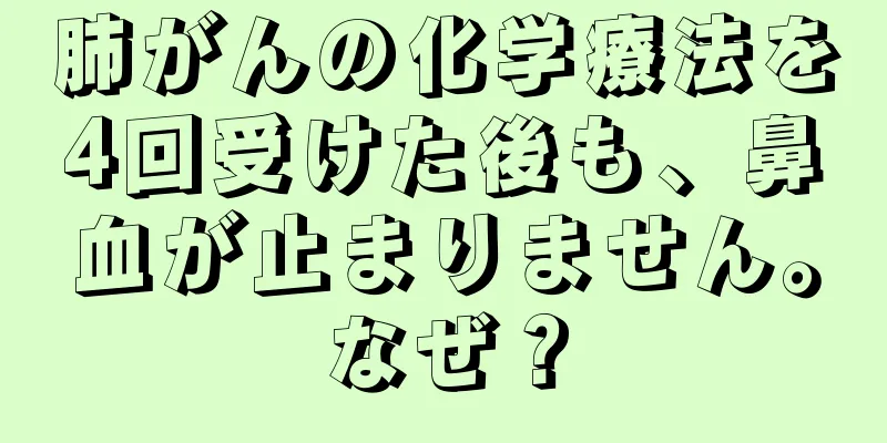 肺がんの化学療法を4回受けた後も、鼻血が止まりません。なぜ？