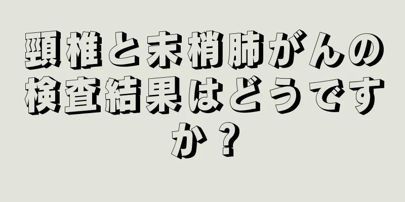 頸椎と末梢肺がんの検査結果はどうですか？