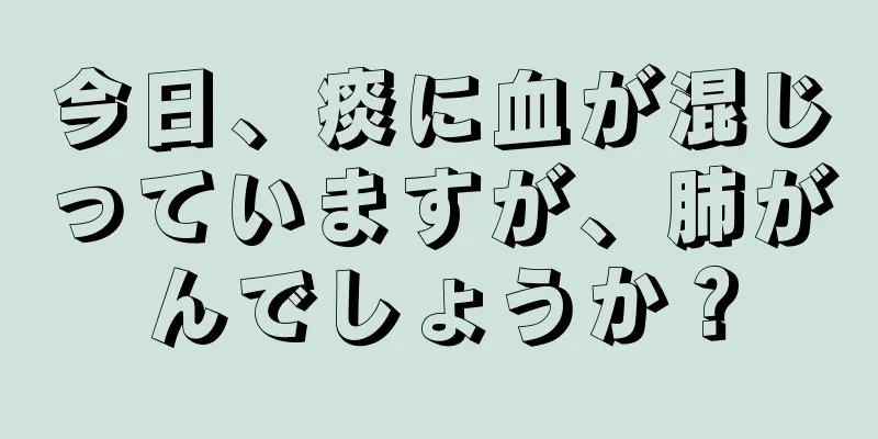 今日、痰に血が混じっていますが、肺がんでしょうか？