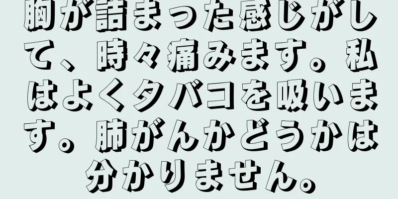 胸が詰まった感じがして、時々痛みます。私はよくタバコを吸います。肺がんかどうかは分かりません。