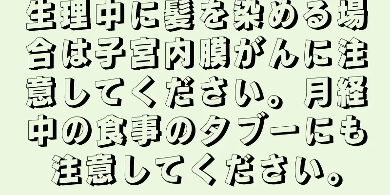 生理中に髪を染める場合は子宮内膜がんに注意してください。月経中の食事のタブーにも注意してください。