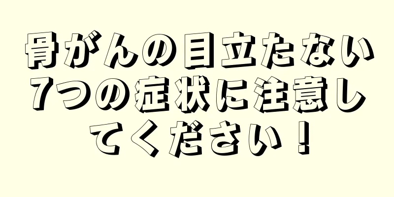 骨がんの目立たない7つの症状に注意してください！